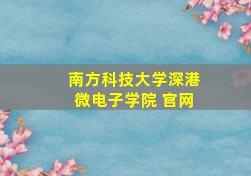 南方科技大学深港微电子学院 官网